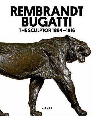 Rembrandt Bugatti: The Sculptor 1884–1916 edited By Philipp Demandt and Anke Daemgen